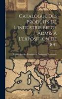 Catalogue Des Produits De L'industrie Belge Admis À L'exposition De 1841