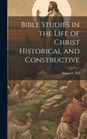 Bible Studies in the Life of Christ Historical and Constructive