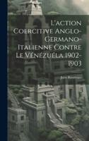 L'action Coercitive Anglo-Germano-Italienne Contre Le Vénézuéla 1902-1903