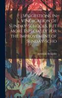 Suggestions in Vindication of Sunday-Schools, but More Especially for the Improvement of Sunday-Scho