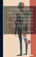 An Inquiry Into the Causes of the Great Sanitary Failure of the State Regulation of Social Vice