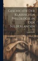 Geschichte Der Klassischen Philologie in Den Niederlanden