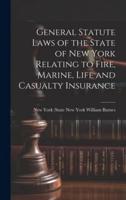 General Statute Laws of the State of New York Relating to Fire, Marine, Life and Casualty Insurance