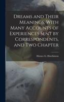 Dreams and Their Meanings, With Many Accounts of Experiences Sent by Correspondents, and Two Chapter