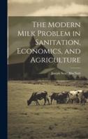 The Modern Milk Problem in Sanitation, Economics, and Agriculture