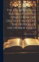 The Founders and Rulers of United Israel From the Death of Moses to the Division of the Hebrew Kingd