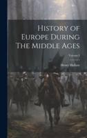 History of Europe During The Middle Ages; Volume I