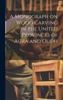 A Monograph on Wood Carving in the United Provinces of Agra and Oudh