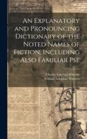 An Explanatory and Pronouncing Dictionary of the Noted Names of Fiction, Including Also Familiar Pse