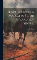 Slaveholding a Malum in Se, or Invariably Sinful
