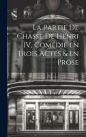 La Partie De Chasse De Henri IV, Comédie En Trois Actes & En Prose