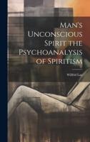 Man's Unconscious Spirit the Psychoanalysis of Spiritism