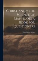 Christianity the Science of Manhood, a Book for Questioners