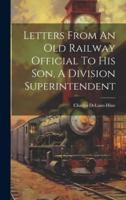 Letters From An Old Railway Official To His Son, A Division Superintendent