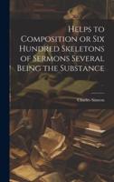 Helps to Composition or Six Hundred Skeletons of Sermons Several Being the Substance