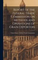 Report of the Federal Trade Commission on Methods and Operations of Grain Exporters