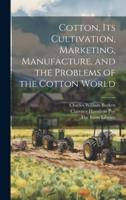 Cotton, Its Cultivation, Marketing, Manufacture, and the Problems of the Cotton World