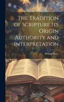 The Tradition of Scripture Its Origin Authority and Interpretation