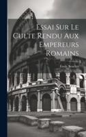 Essai Sur Le Culte Rendu Aux Empereurs Romains