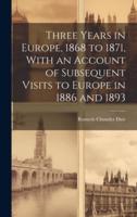 Three Years in Europe, 1868 to 1871, With an Account of Subsequent Visits to Europe in 1886 and 1893
