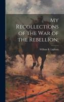 My Recollections of the War of the Rebellion;