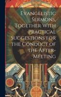 Evangelistic Sermons, Together With Practical Suggestions for the Conduct of the After-Meeting