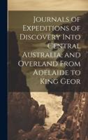 Journals of Expeditions of Discovery Into Central Australia, and Overland From Adelaide to King Geor