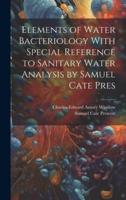 Elements of Water Bacteriology With Special Reference to Sanitary Water Analysis by Samuel Cate Pres