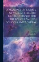 A Manual for Joslin's New Solar Telluric Globe, Designed for the Use of Families, Schools and Academ