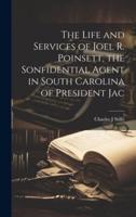 The Life and Services of Joel R. Poinsett, the Sonfidential Agent in South Carolina of President Jac