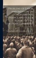 Problems of Labor and Industry in Great Britain France and Itay a Report of the European Commissio