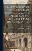 A Martyrology of the Churches of Christ, Commonly Called Baptists, During the Era of the Reformation