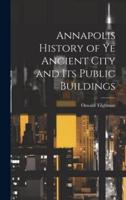 Annapolis History of Ye Ancient City and Its Public Buildings