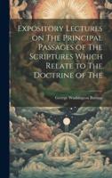 Expository Lectures on The Principal Passages of The Scriptures Which Relate to The Doctrine of The
