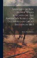 Speeches of Rev. Henry Ward Beecher on the American Rebellion, Delivered in Great Britain in 1863