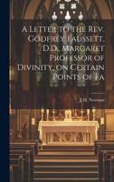A Letter to the Rev. Godfrey Faussett, D.D., Margaret Professor of Divinity, on Certain Points of Fa