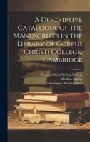 A Descriptive Catalogue of the Manuscripts in the Library of Corpus Christi College, Cambridge