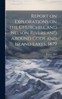 Report on Explorations on the Churchill and Nelson Rivers and Around Gods and Island Lakes, 1879