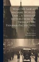 What We Saw at Madame World's Fair ... A Series of Letters From the Twins at the Panama-Pacific Inte