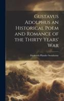 Gustavus Adolphus an Historical Poem and Romance of the Thirty Years' War