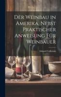 Der Weinbau in Amerika, Nebst Praktischer Anweisung Für Weinbauer