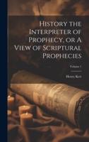 History the Interpreter of Prophecy, or A View of Scriptural Prophecies; Volume 1