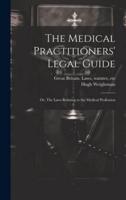 The Medical Practitioners' Legal Guide; or, The Laws Relating to the Medical Profession