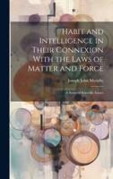 Habit and Intelligence in Their Connexion With the Laws of Matter and Force