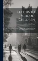 Letters to School-Children; on Their Relation to Their Teachers, and to One Another; on Their Duties as School-Children ..