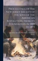Proceedings of the New Jersey Society of the Sons of the American Revolution, From Its Foundation in 1889 to 1893