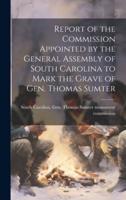 Report of the Commission Appointed by the General Assembly of South Carolina to Mark the Grave of Gen. Thomas Sumter