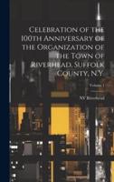 Celebration of the 100th Anniversary of the Organization of the Town of Riverhead, Suffolk County, N.Y.; Volume 1