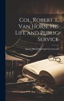 Col. Robert T. Van Horn, His Life and Public Service
