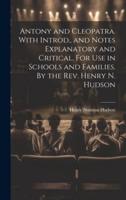 Antony and Cleopatra. With Introd., and Notes Explanatory and Critical. For Use in Schools and Families. By the Rev. Henry N. Hudson